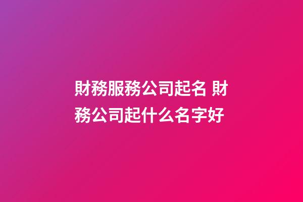財務服務公司起名 財務公司起什么名字好-第1張-公司起名-玄機派